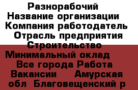 Разнорабочий › Название организации ­ Компания-работодатель › Отрасль предприятия ­ Строительство › Минимальный оклад ­ 1 - Все города Работа » Вакансии   . Амурская обл.,Благовещенский р-н